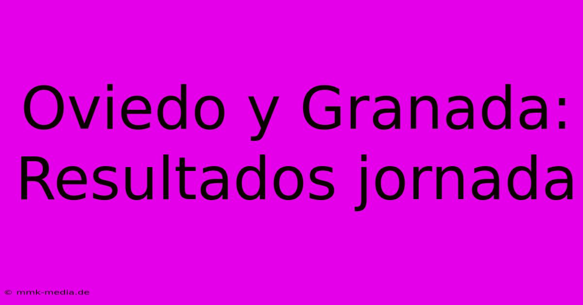 Oviedo Y Granada: Resultados Jornada