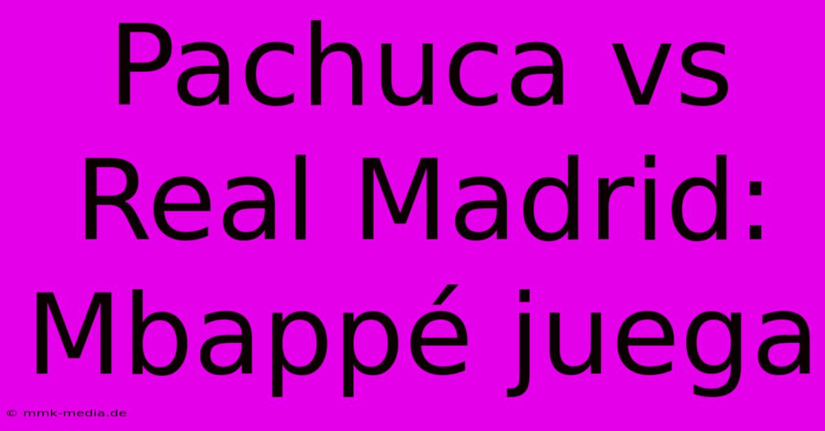 Pachuca Vs Real Madrid: Mbappé Juega