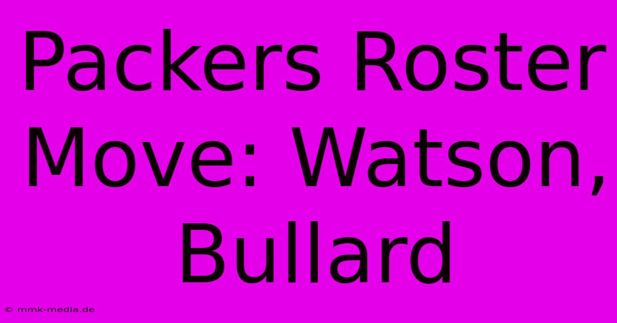 Packers Roster Move: Watson, Bullard