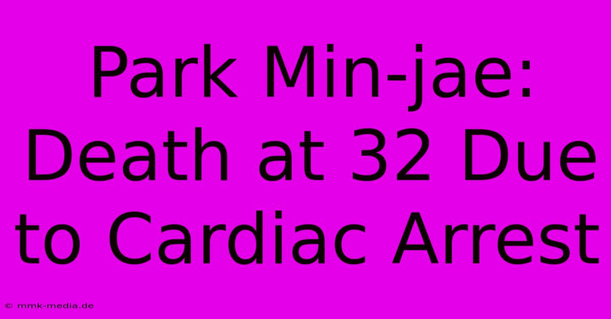 Park Min-jae: Death At 32 Due To Cardiac Arrest