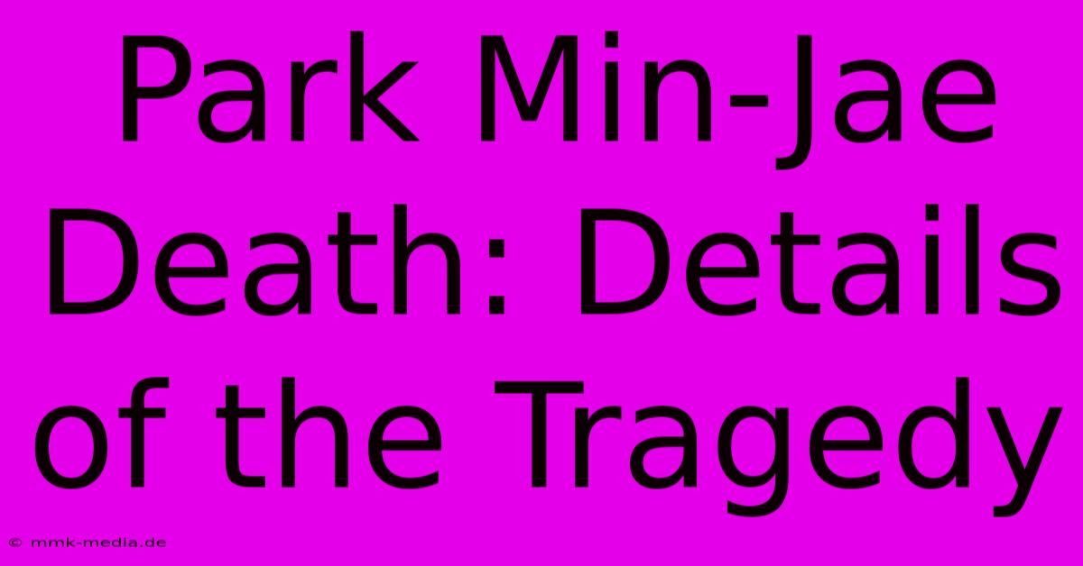 Park Min-Jae Death: Details Of The Tragedy