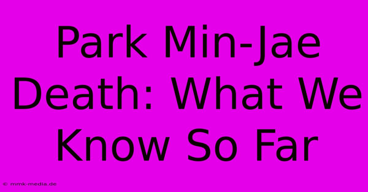 Park Min-Jae Death: What We Know So Far