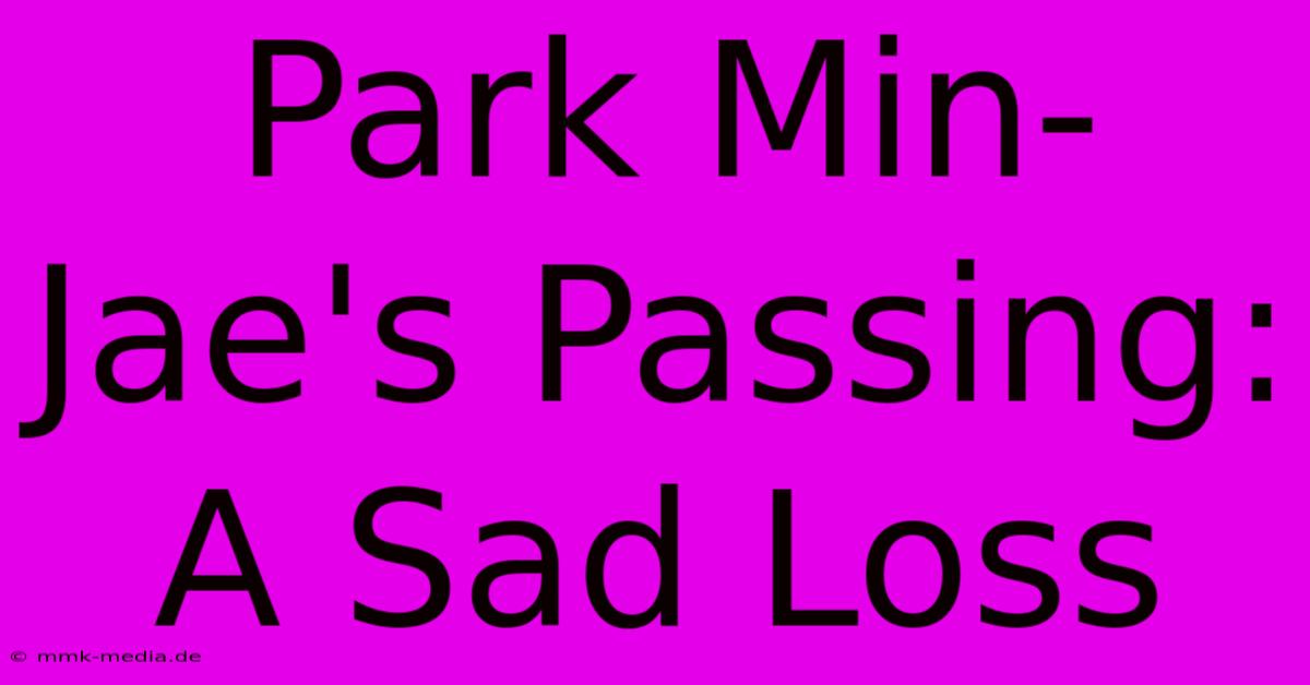 Park Min-Jae's Passing:  A Sad Loss