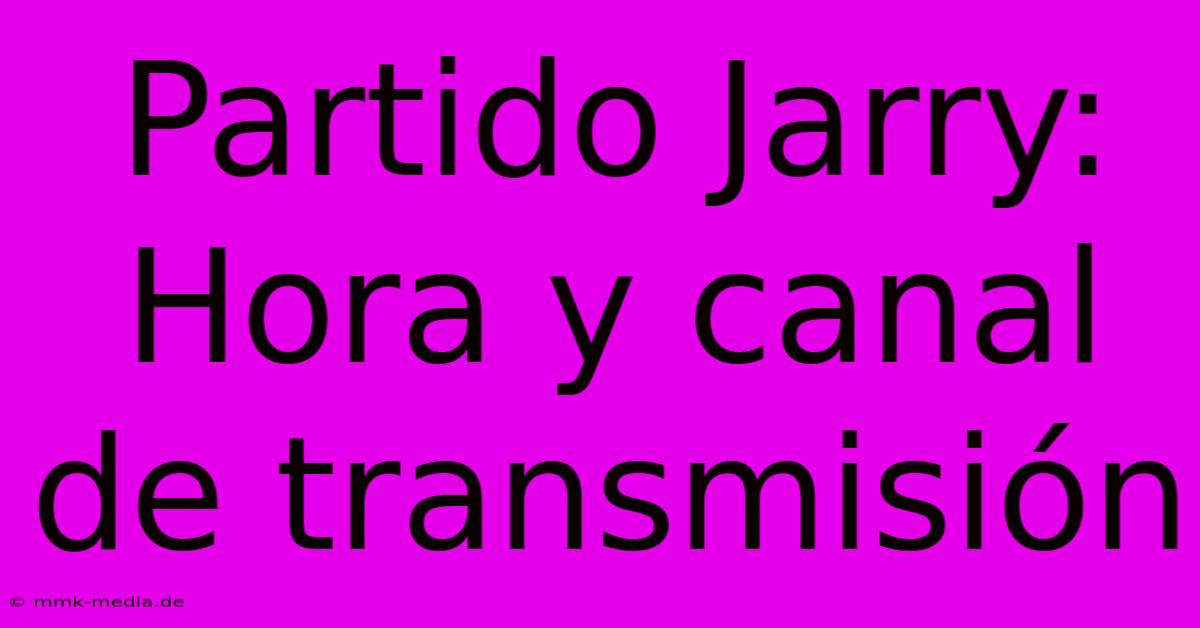 Partido Jarry: Hora Y Canal De Transmisión