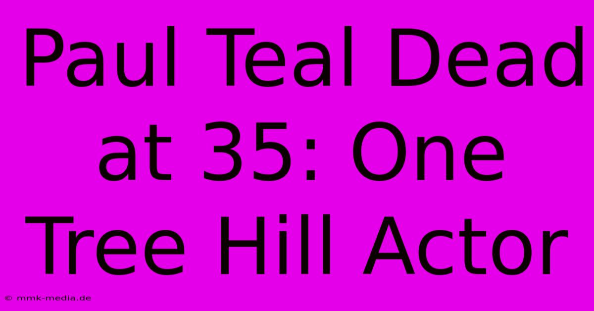 Paul Teal Dead At 35: One Tree Hill Actor