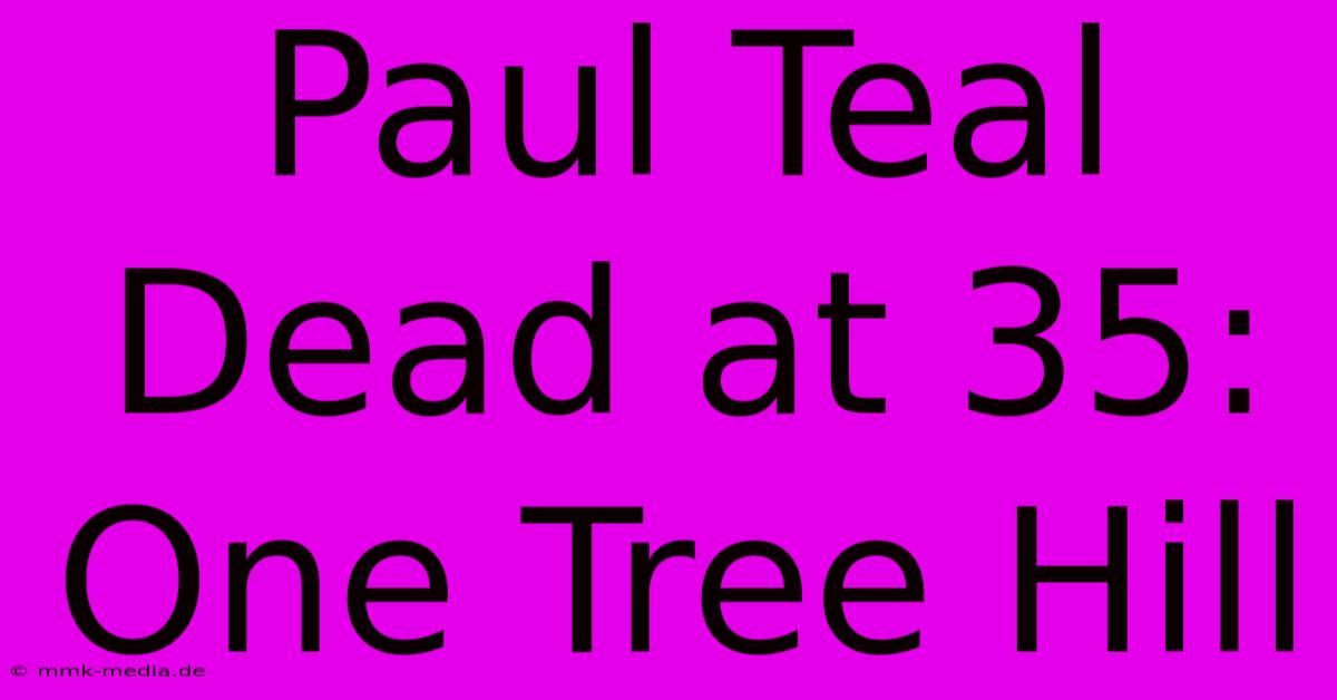 Paul Teal Dead At 35: One Tree Hill