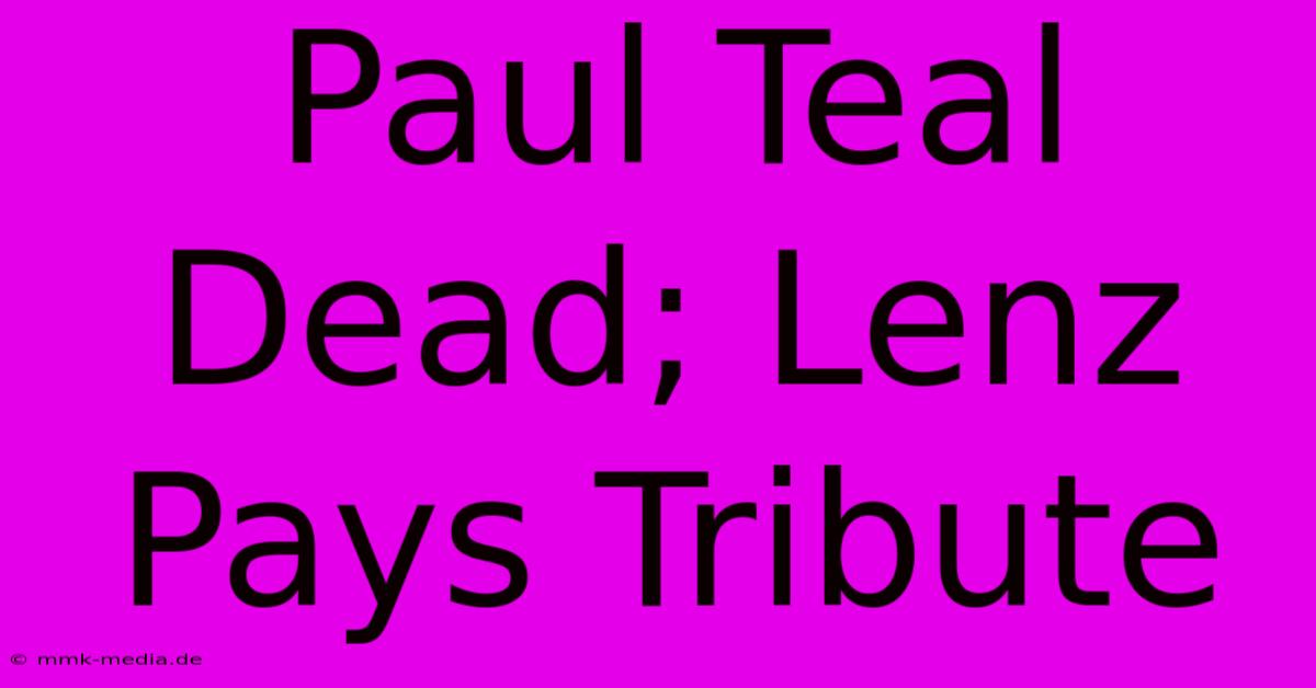 Paul Teal Dead; Lenz Pays Tribute