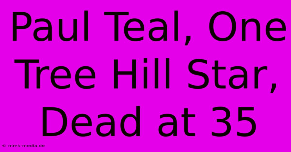 Paul Teal, One Tree Hill Star, Dead At 35