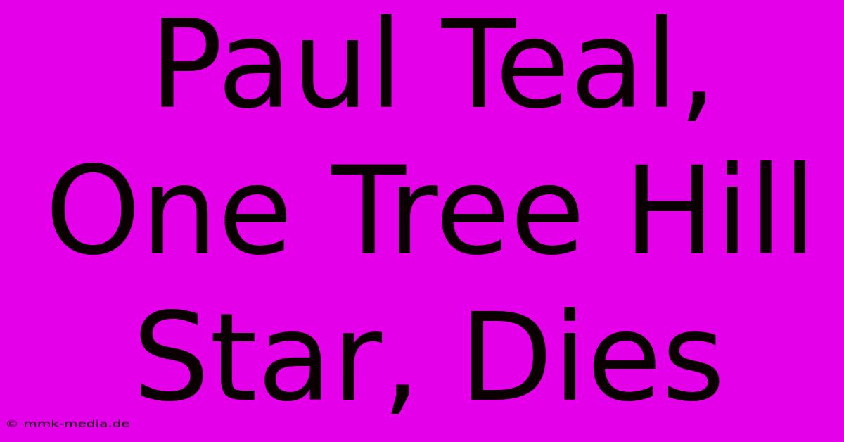 Paul Teal, One Tree Hill Star, Dies