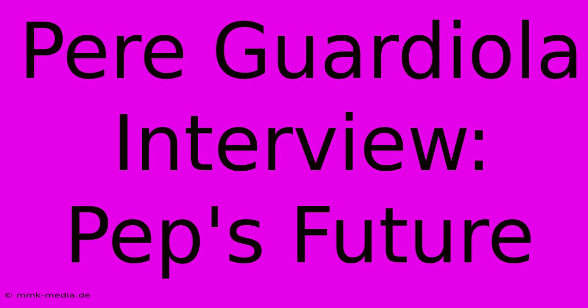 Pere Guardiola Interview: Pep's Future