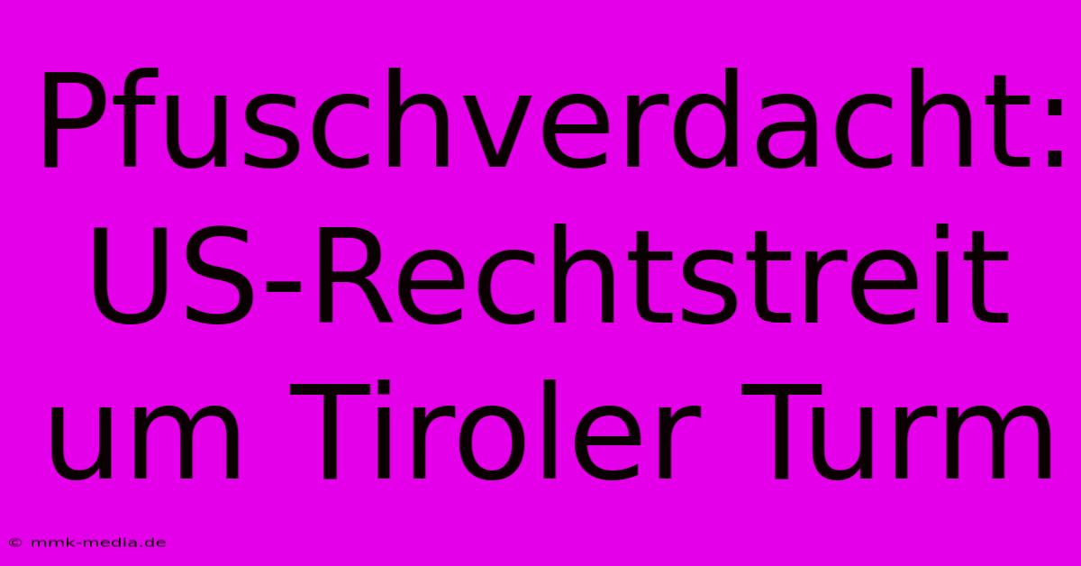 Pfuschverdacht: US-Rechtstreit Um Tiroler Turm