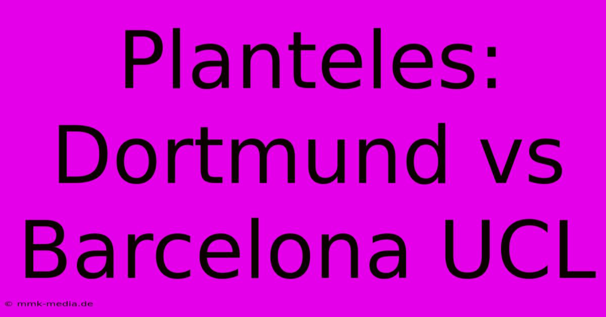 Planteles: Dortmund Vs Barcelona UCL