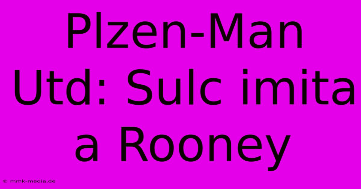 Plzen-Man Utd: Sulc Imita A Rooney