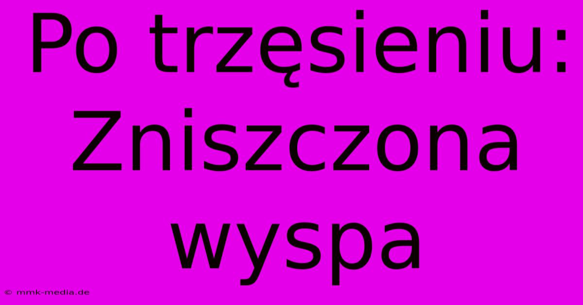 Po Trzęsieniu: Zniszczona Wyspa