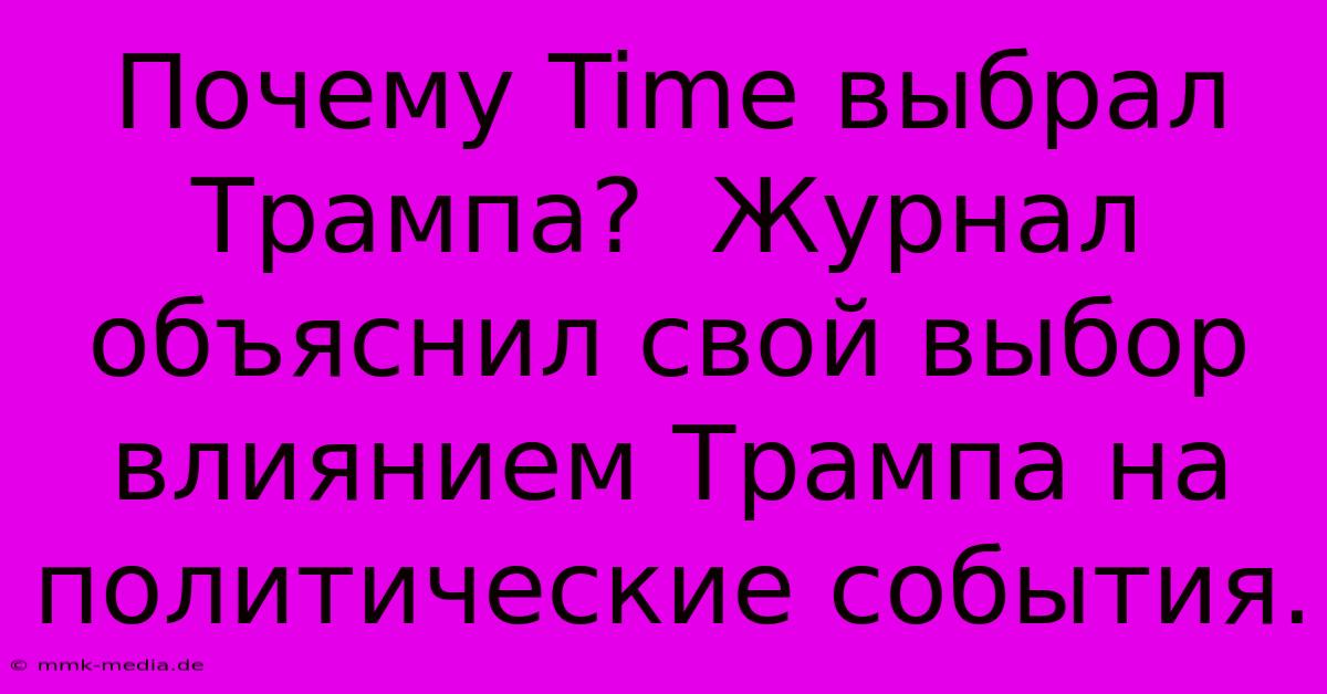 Почему Time Выбрал Трампа?  Журнал Объяснил Свой Выбор Влиянием Трампа На Политические События.