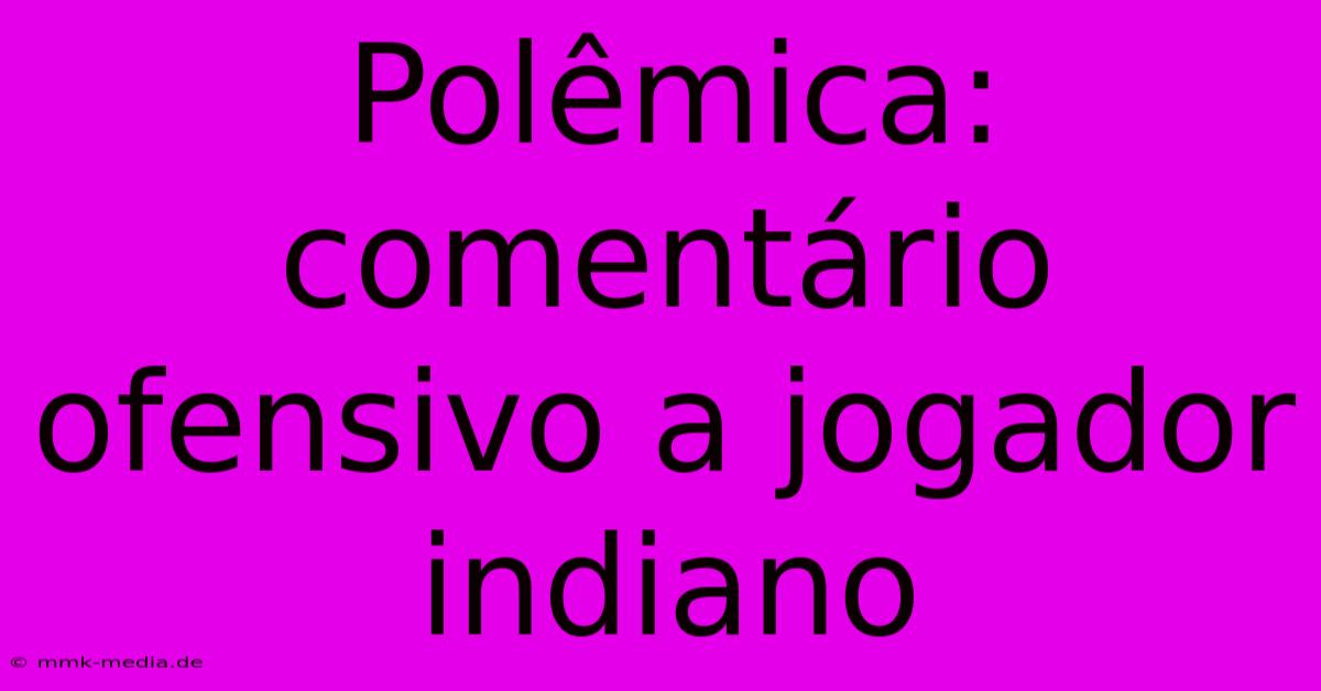 Polêmica: Comentário Ofensivo A Jogador Indiano