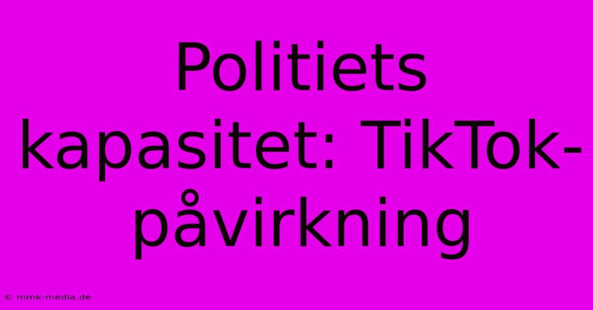 Politiets Kapasitet: TikTok-påvirkning