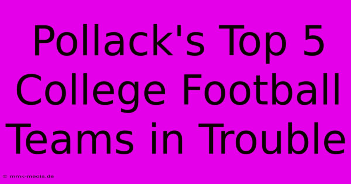 Pollack's Top 5 College Football Teams In Trouble