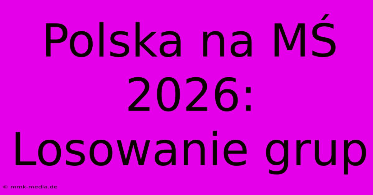 Polska Na MŚ 2026: Losowanie Grup