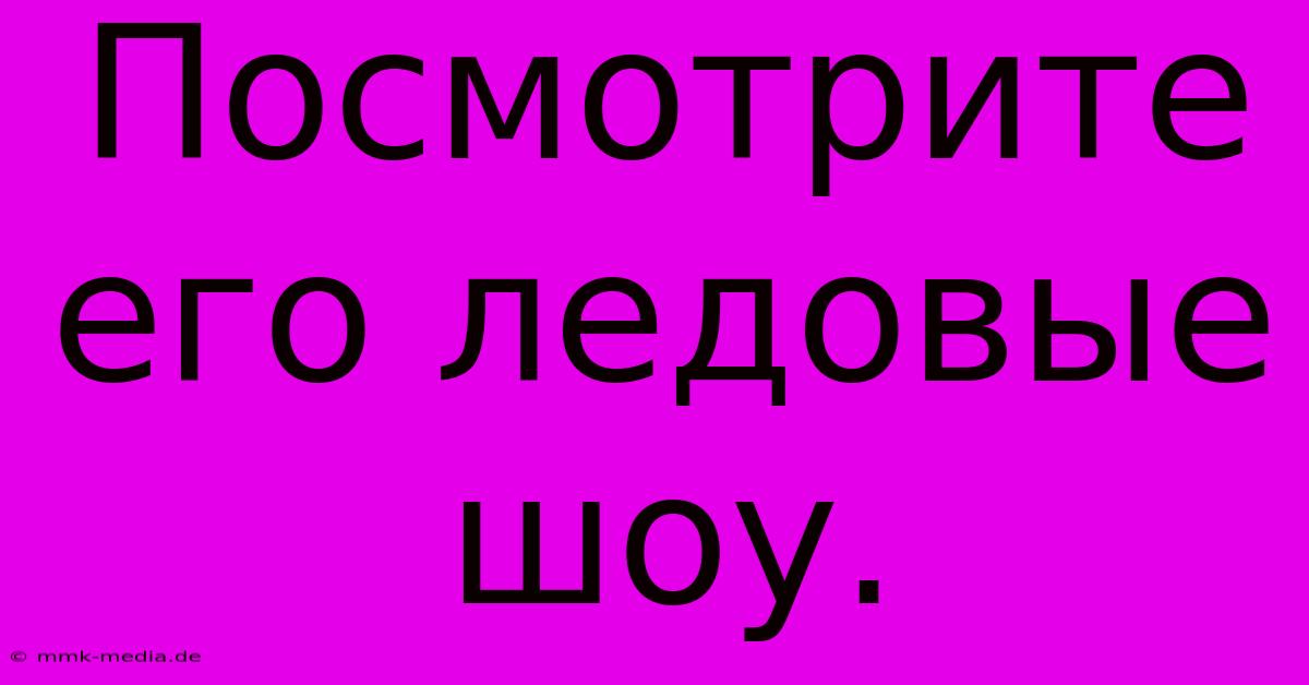 Посмотрите Его Ледовые Шоу.