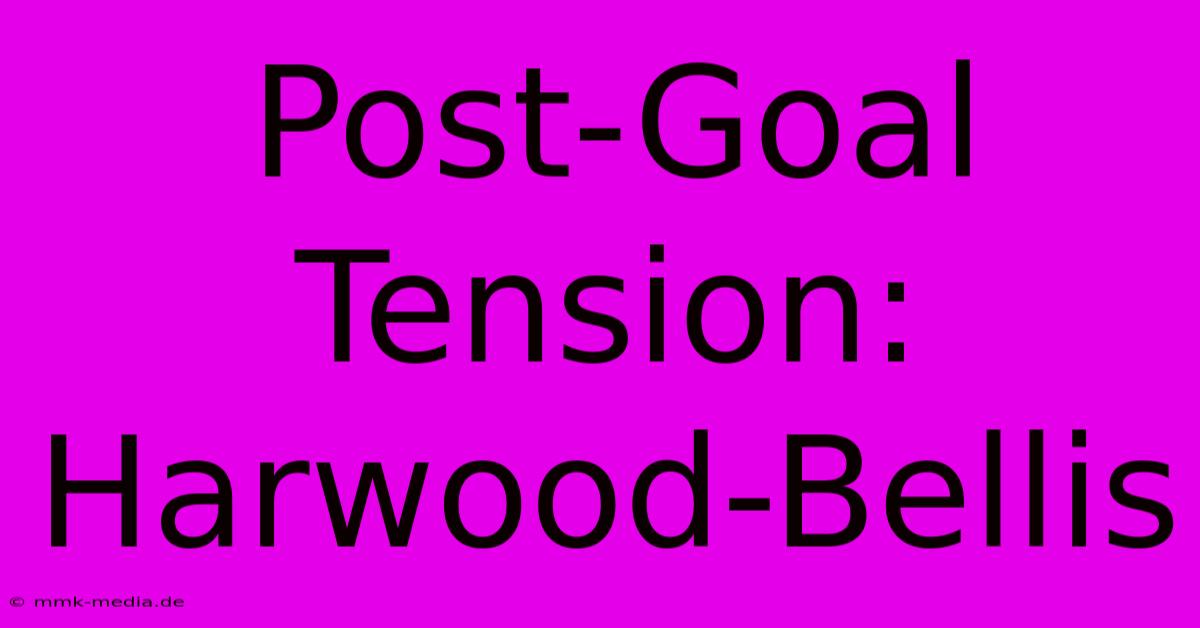 Post-Goal Tension: Harwood-Bellis