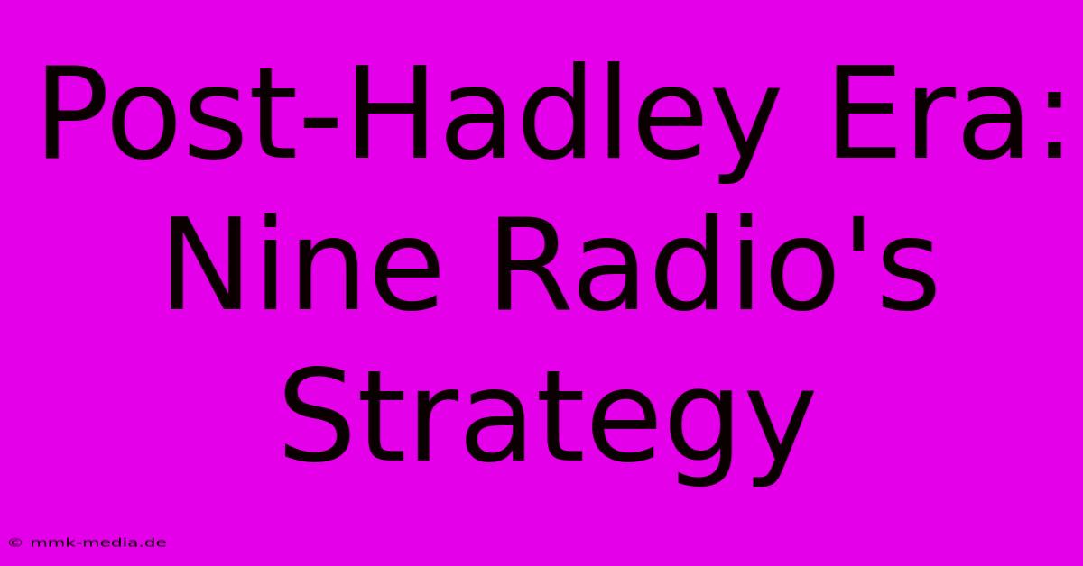 Post-Hadley Era: Nine Radio's Strategy