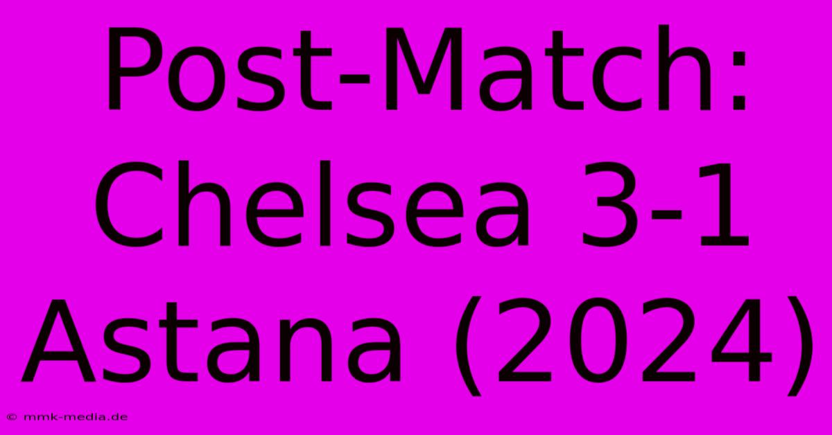 Post-Match: Chelsea 3-1 Astana (2024)