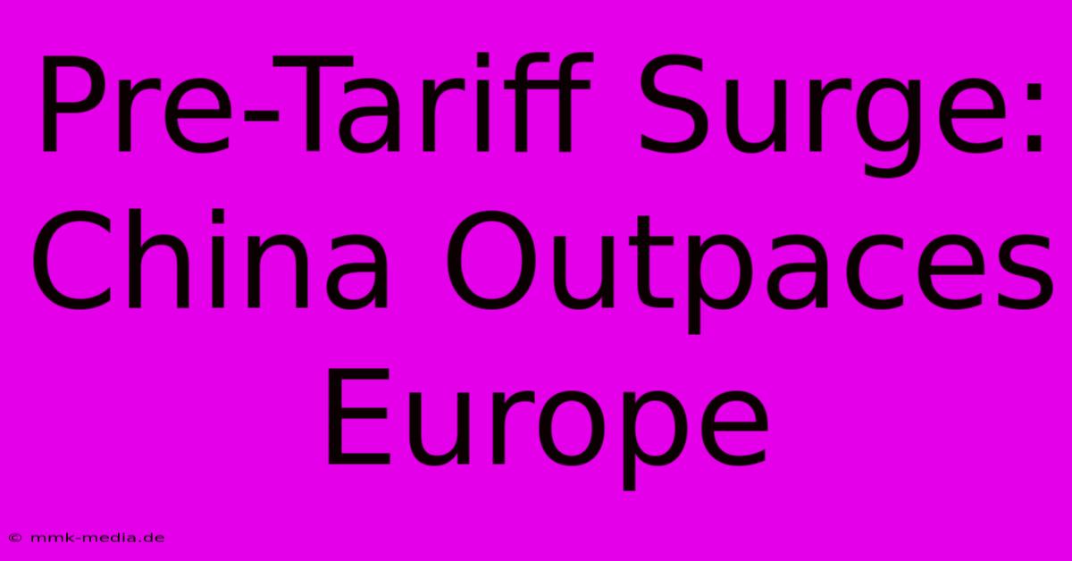 Pre-Tariff Surge: China Outpaces Europe