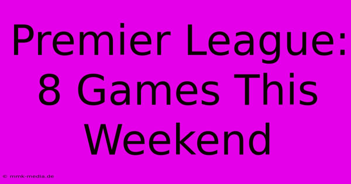 Premier League: 8 Games This Weekend