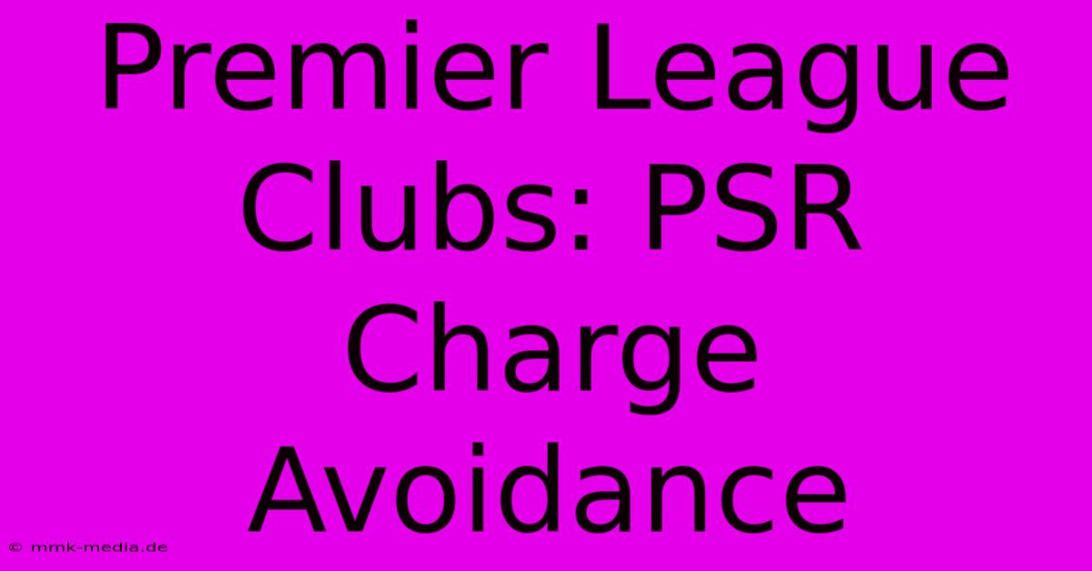 Premier League Clubs: PSR Charge Avoidance