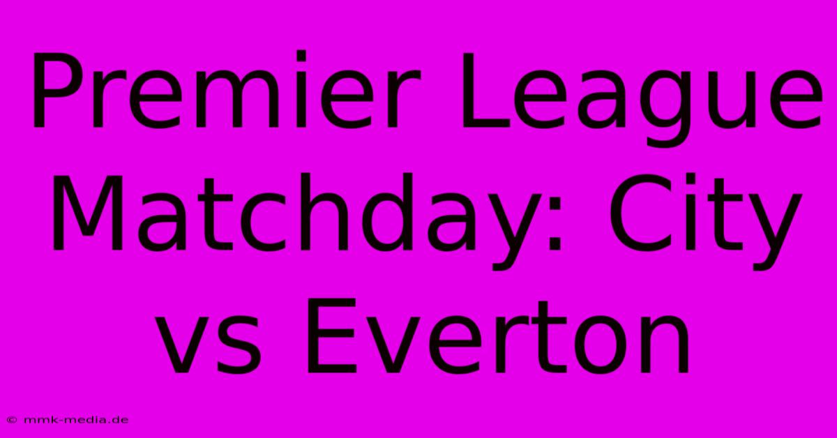 Premier League Matchday: City Vs Everton