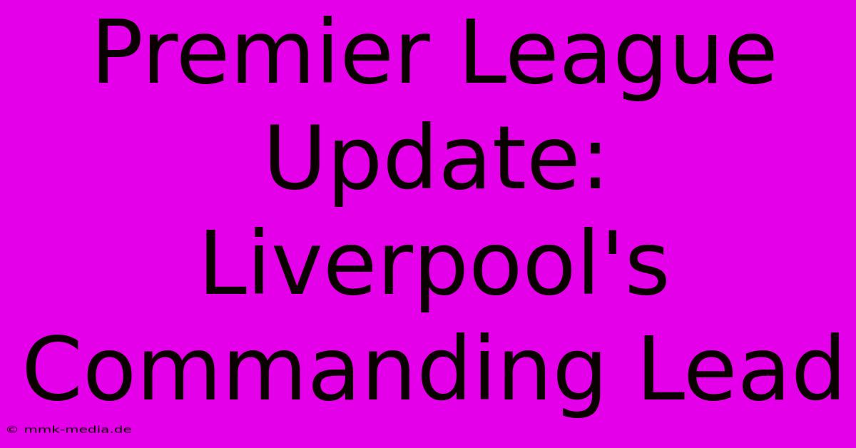 Premier League Update: Liverpool's Commanding Lead