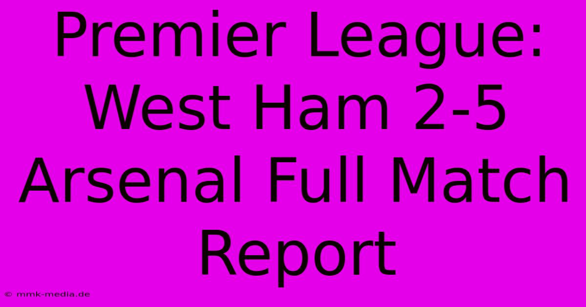 Premier League: West Ham 2-5 Arsenal Full Match Report