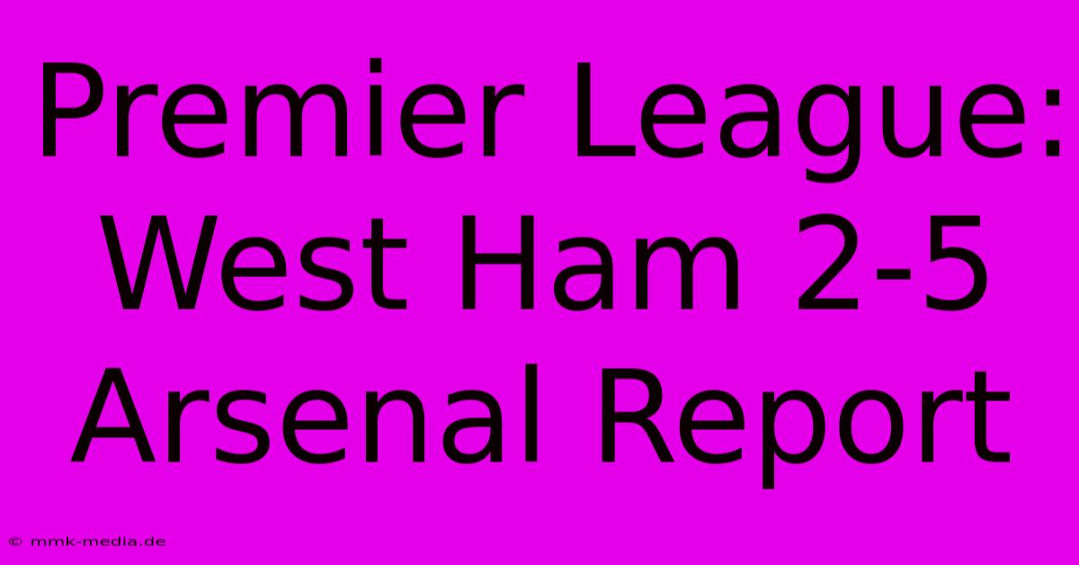 Premier League: West Ham 2-5 Arsenal Report