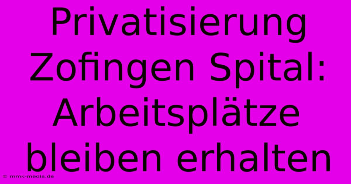 Privatisierung Zofingen Spital: Arbeitsplätze Bleiben Erhalten