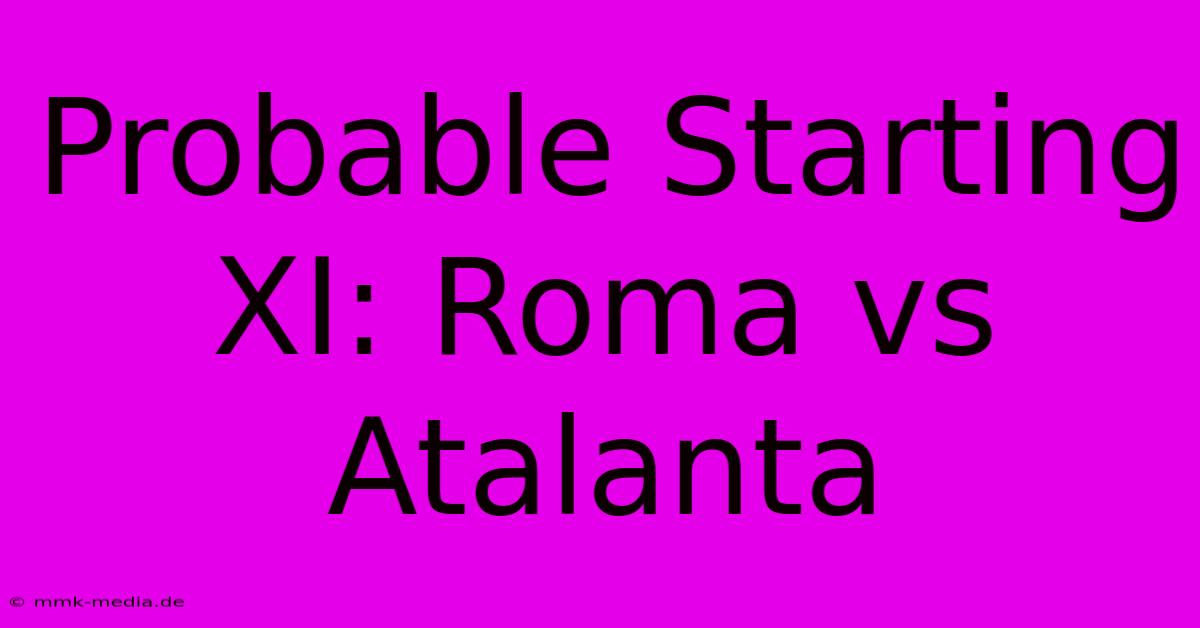 Probable Starting XI: Roma Vs Atalanta