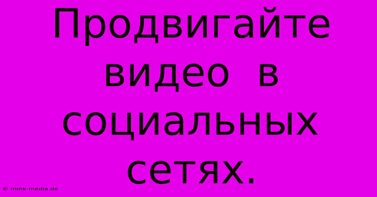 Продвигайте  Видео  В  Социальных Сетях.