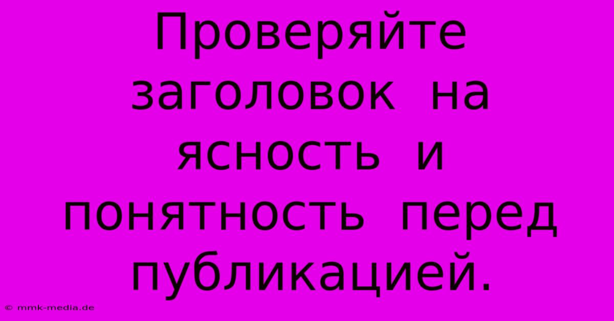 Проверяйте  Заголовок  На  Ясность  И  Понятность  Перед  Публикацией.