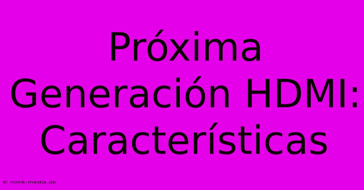 Próxima Generación HDMI: Características