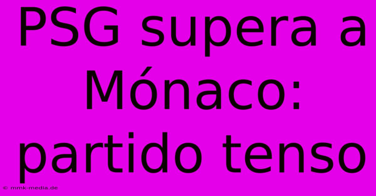 PSG Supera A Mónaco: Partido Tenso