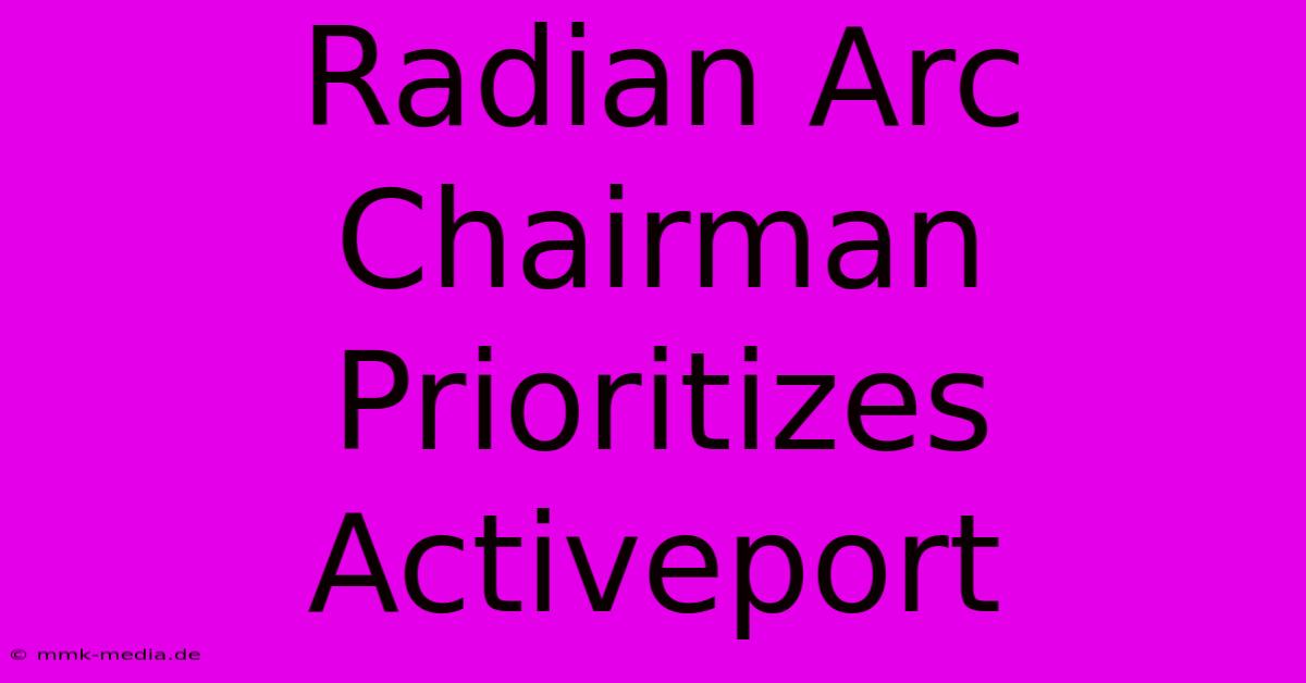 Radian Arc Chairman Prioritizes Activeport