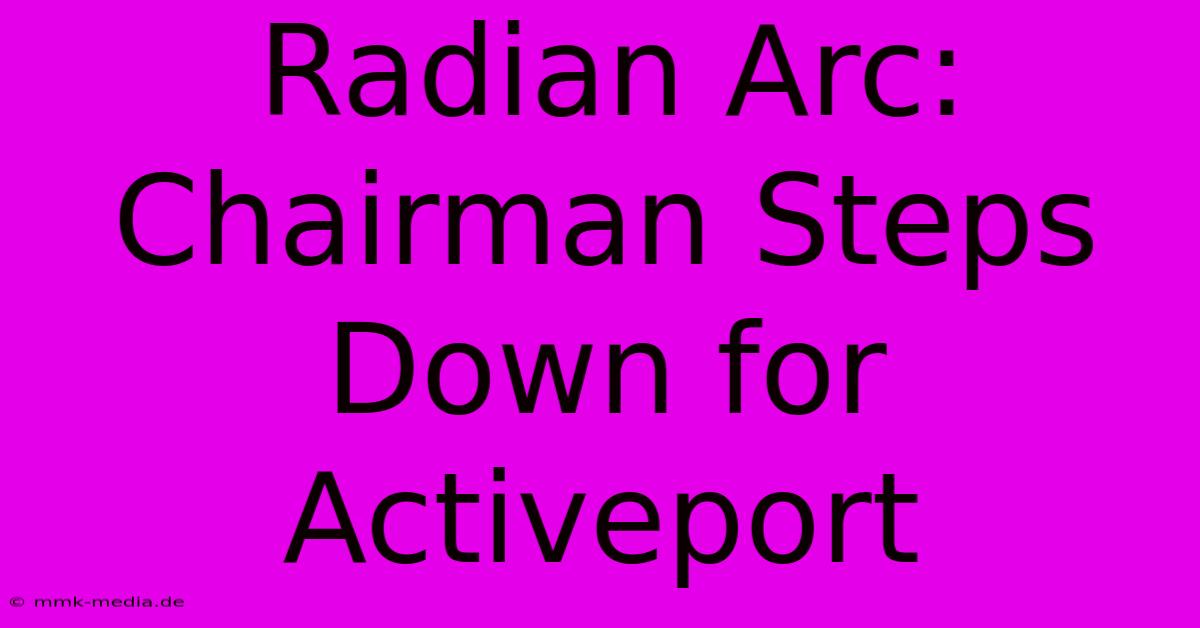 Radian Arc: Chairman Steps Down For Activeport