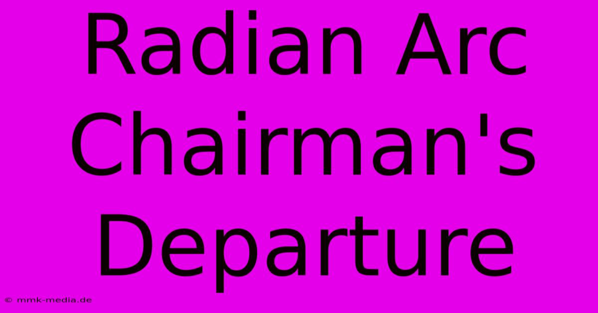 Radian Arc Chairman's Departure