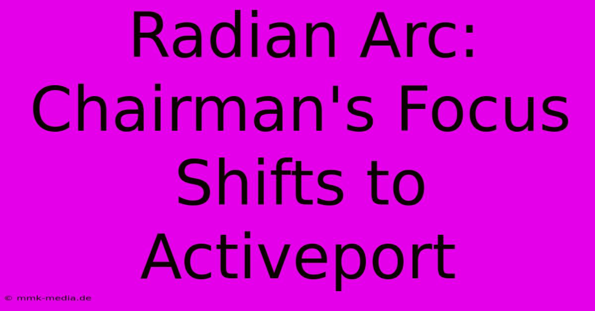 Radian Arc: Chairman's Focus Shifts To Activeport