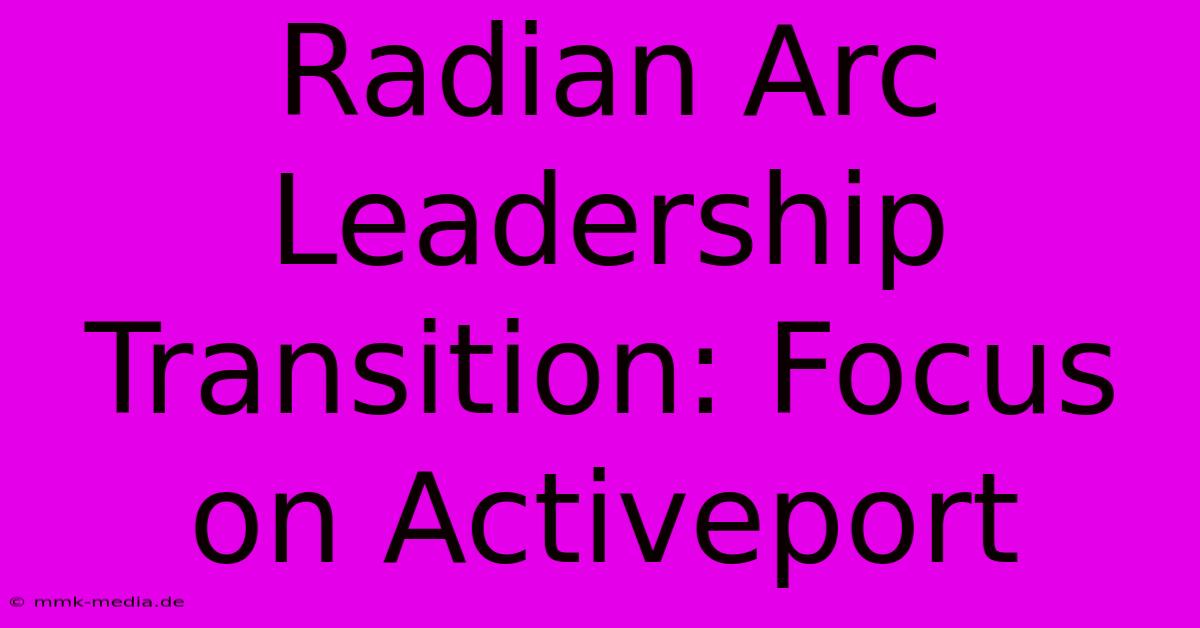 Radian Arc Leadership Transition: Focus On Activeport