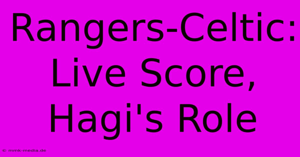 Rangers-Celtic: Live Score, Hagi's Role