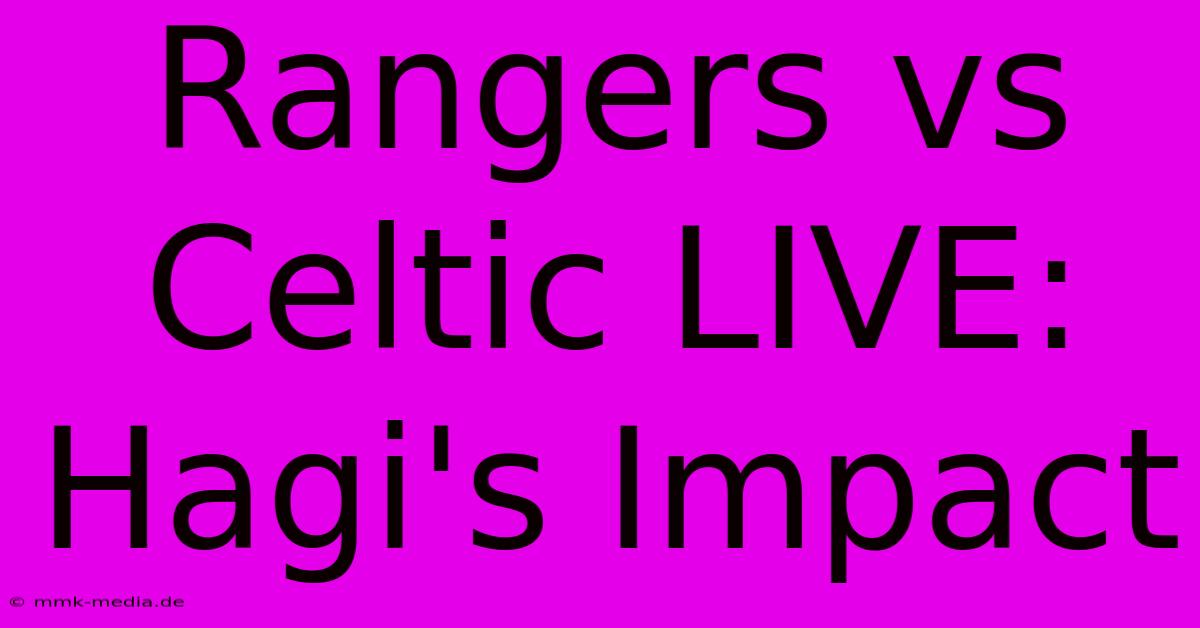 Rangers Vs Celtic LIVE: Hagi's Impact