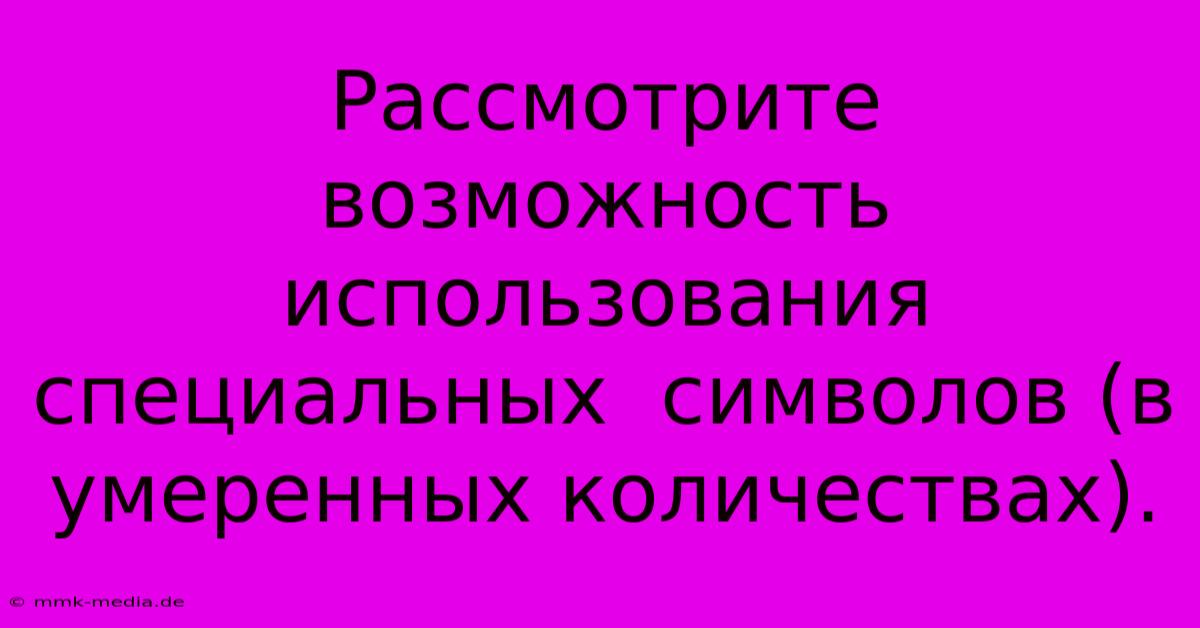 Рассмотрите  Возможность  Использования  Специальных  Символов (в  Умеренных Количествах).