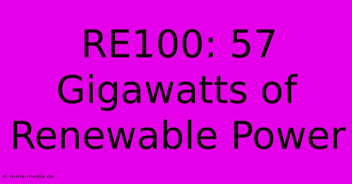 RE100: 57 Gigawatts Of Renewable Power