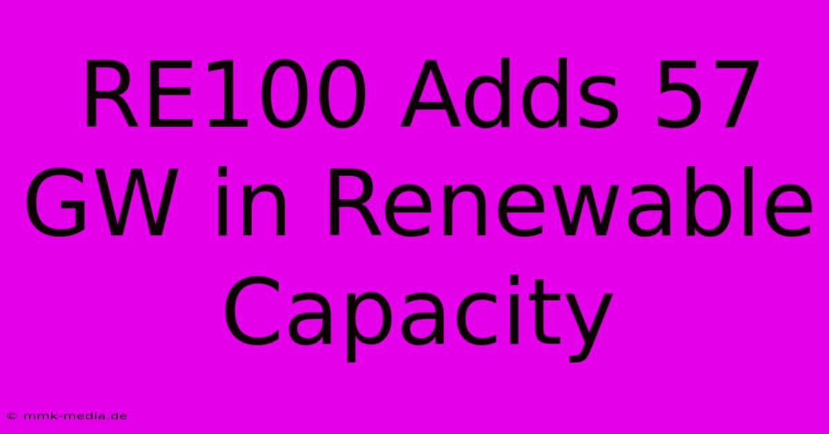 RE100 Adds 57 GW In Renewable Capacity